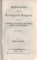 Schmidl Anton Adolf: Reisehandbuch durch das Königreich Ungarn mit den Nebenländern und Dalmatien, nach Serbien, Bukarest und Constantinopel